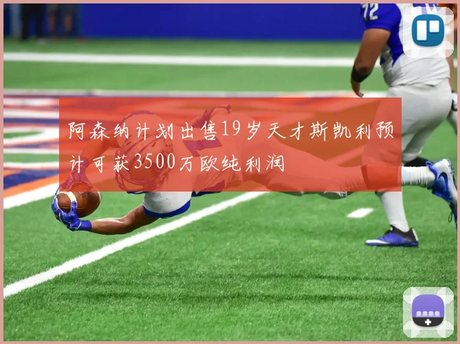 阿森纳计划出售19岁天才斯凯利预计可获3500万欧纯利润