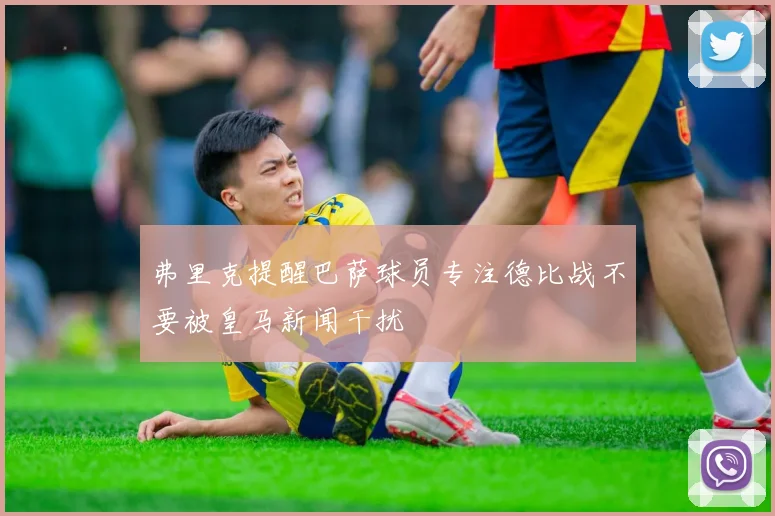 弗里克提醒巴萨球员专注德比战不要被皇马新闻干扰