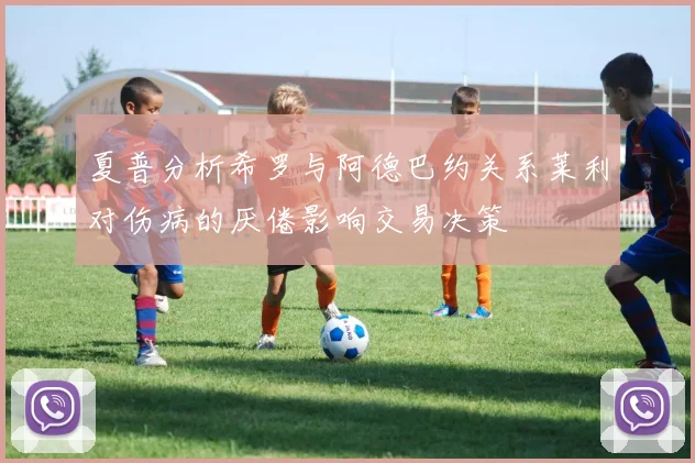 夏普分析希罗与阿德巴约关系莱利对伤病的厌倦影响交易决策