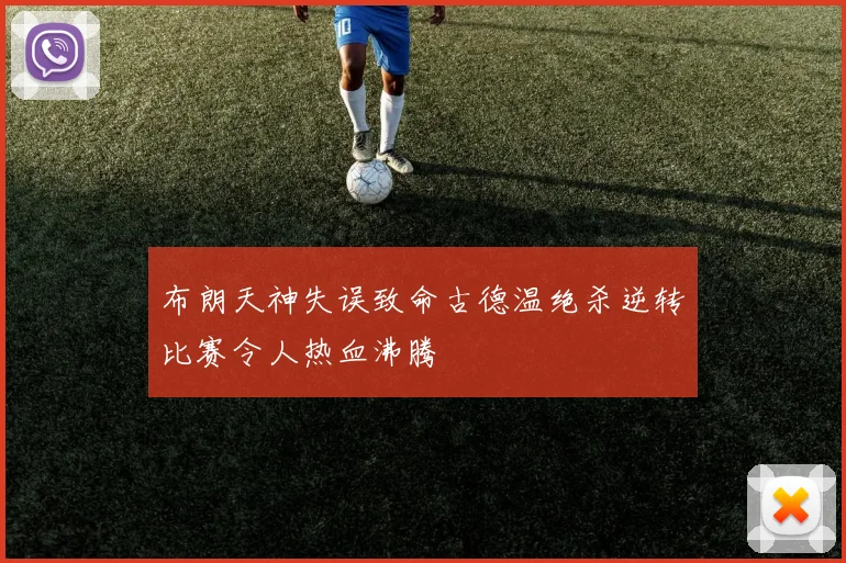 布朗天神失误致命古德温绝杀逆转比赛令人热血沸腾