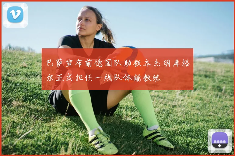 巴萨宣布前德国队助教本杰明库格尔正式担任一线队体能教练
